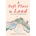 A Soft Place To Land: A Journey Through Healing