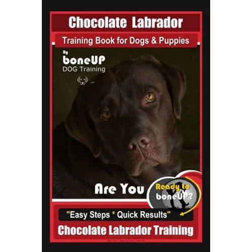 Chocolate Labrador Training Book for Dogs and Puppies by BoneUp Dog Training: Are You Ready to Bone Up? Easy Steps * Quick Results Chocolate Labrador