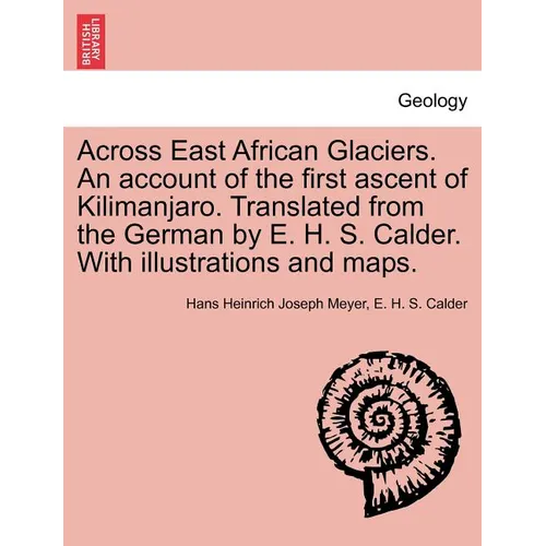 Across East African Glaciers. An account of the first ascent of Kilimanjaro. Translated from the German by E. H. S. Calder. With illustrations and map