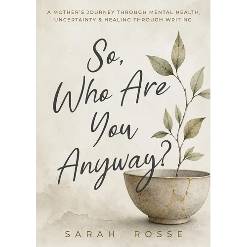 So, Who Are You Anyway?: A Mother's Journey Through Mental Health, Uncertainty & Healing Through Writing