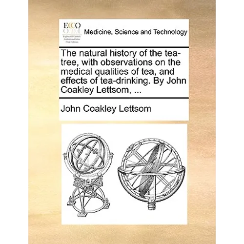 The natural history of the tea-tree, with observations on the medical qualities of tea, and effects of tea-drinking. By John Coakley Lettsom, ...
