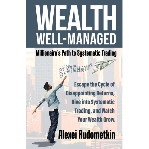 Wealth Well-Managed: Millionaire's Path to Systematic Trading: Escape the Cycle of Disappointing Returns, Dive into Systematic Trading, and Watch Your