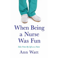 When Being a Nurse Was Fun: Tales From My Life as a Nurse