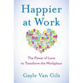 Happier at Work: The Power of Love to Transform the Workplace