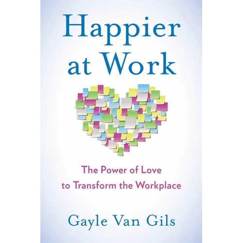 Happier at Work: The Power of Love to Transform the Workplace