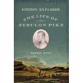 Citizen Explorer: The Life of Zebulon Pike