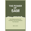The Power of 5AM: How Waking Up Early Can Transform Your Life and Boost Your Success