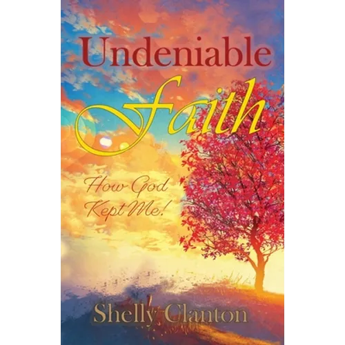 Undeniable Faith: How God Kept Me!
