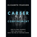 Career Confinement: How to Free Yourself, Find Your Guides, and Seize the Fire of Inspired Work