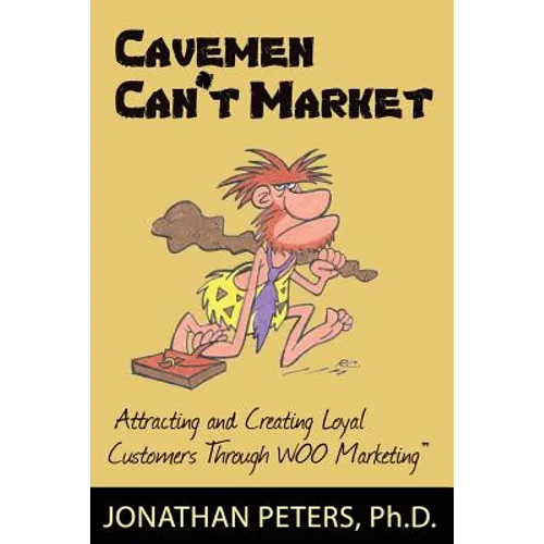 Cavemen Can't Market: Attracting, Conversing, and Creating Loyal Customers with Woo Marketing
