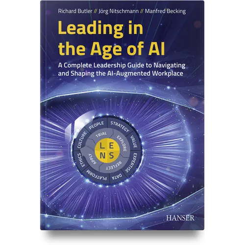 Leading in the Age of AI: A Complete Leadership Guide to Navigating and Shaping the Ai-Augmented Workplace