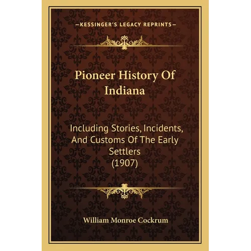 Pioneer History Of Indiana: Including Stories, Incidents, And Customs Of The Early Settlers (1907)