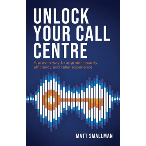 Unlock Your Call Centre: A Proven Way to Upgrade Security, Efficiency and Caller Experience
