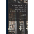 The Fragments of the Work of Heraclitus of Ephesus On Nature; Translated From the Greek Text of Bywater, With an Introduction Historical and Critical,