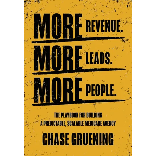More Revenue. More Leads. More People.: The Playbook for Building a Predictable, Scalable Medicare Agency