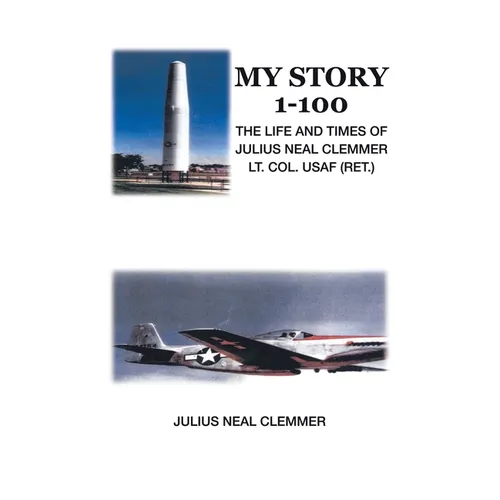 My Story 1-100: The Life and Times of Julius Neal Clemmer Lt. Col. Usaf (Ret.)
