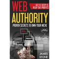 Web Authority, Get it, Keep It, Reap the Profits: Proven Secrets to Own Your Niche