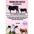 Raising Beef Cattles for Beginners: Everything You Need To Know About Beef Cattle Breeding, Reproduction, Health, Habitat, Feeding Methods, Conversati