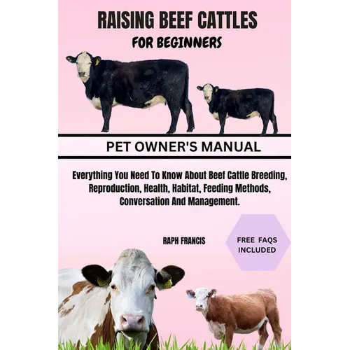 Raising Beef Cattles for Beginners: Everything You Need To Know About Beef Cattle Breeding, Reproduction, Health, Habitat, Feeding Methods, Conversati