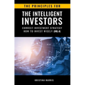The Principles for The Intelligent Investors: Correct investment strategy - How To Invest Wisely (Vol.4)