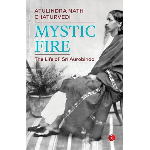 Mystic Fire: The Life of Sri Aurobindo