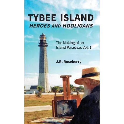 Tybee Island Heroes and Hooligans; The Making of an Island Paradise, Vol. 1