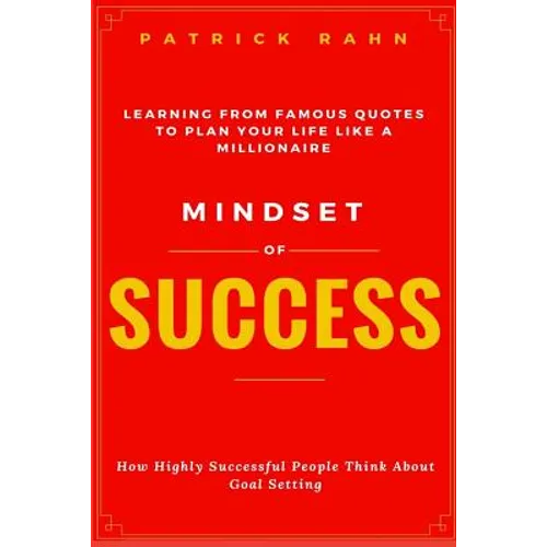 Mindset of Success - How Highly Successful People Think about Goal Setting - Learning from Famous Quotes to Plan Your Life like a Millionaire
