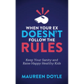 When Your Ex Doesn't Follow the Rules: Keep Your Sanity and Raise Happy Healthy Kids