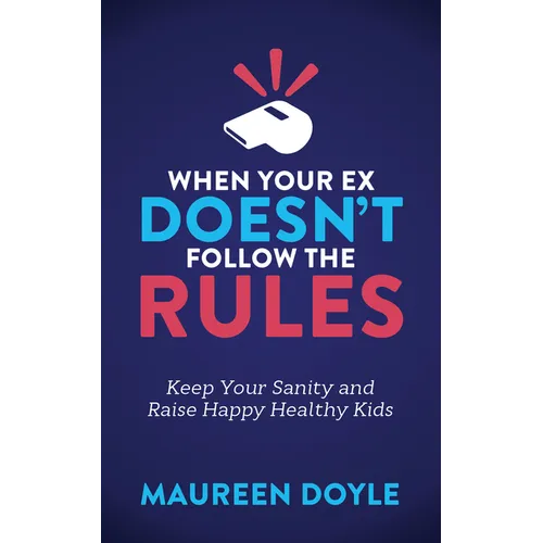 When Your Ex Doesn't Follow the Rules: Keep Your Sanity and Raise Happy Healthy Kids