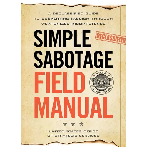 Simple Sabotage Field Manual: A Declassified CIA Guide to Subverting Fascism Through Weaponized Incompetence