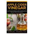 Apple Cider Vinegar: A Simple DIY Manual: How to Make Apple Cider Vinegar from Scraps in Few Minutes and Get Rid of Fat Included: Over 15 O