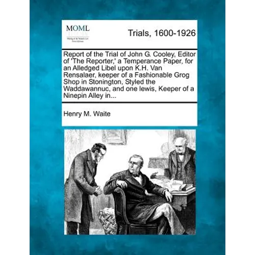 Report of the Trial of John G. Cooley, Editor of 'The Reporter, ' a Temperance Paper, for an Alledged Libel Upon K.H. Van Rensalaer, Keeper of a Fashi