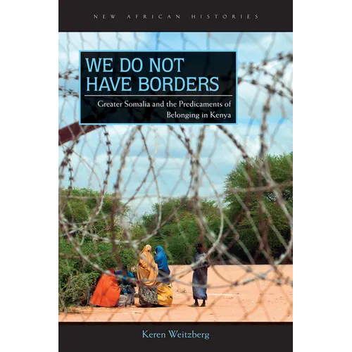 We Do Not Have Borders: Greater Somalia and the Predicaments of Belonging in Kenya