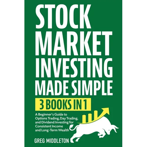 Stock Market Investing Made Simple: 3 in 1 - A Beginner's Guide to Options Trading, Day Trading, and Dividend Investing for Consistent Income and Long