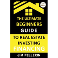 Ultimate Beginners Guide to Real Estate Investing Financing
