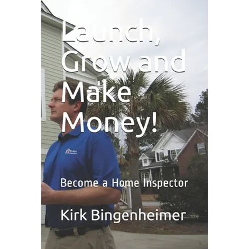 Launch, Grow and Make Money!: Become a Home Inspector