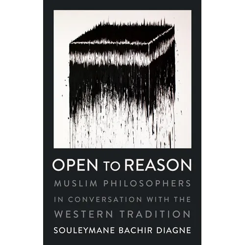 Open to Reason: Muslim Philosophers in Conversation with the Western Tradition