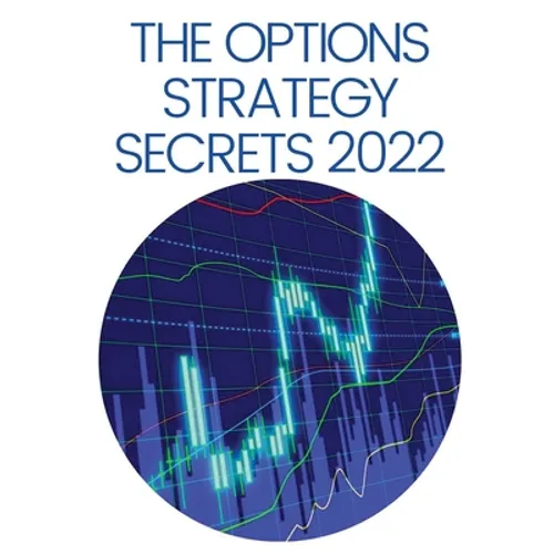 The Options Strategy Secrets 2022: The Comprehensive Guide for Beginners to Learn Options Trading, with the Best Strategies and Techniques to Use to M