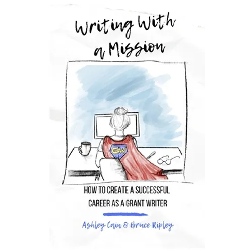Writing With a Mission: How to Create a Successful Career as a Grant Writer