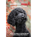 Miniature Poodle Training Tips: What You Need To Know Before Raising A Miniature Poodle: How To Raise A Well-Trained Miniature Poodle