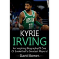 Kyrie Irving: An inspiring biography of one of basketball's greatest players!