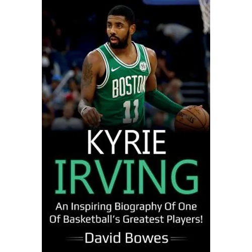Kyrie Irving: An inspiring biography of one of basketball's greatest players!