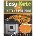 Easy Keto For Instant Pot 2018: Delicious, Simple and Quick Ketogenic Diet Recipes Cookbook for Anyone That Want to Lose Weight and Regain Confidence
