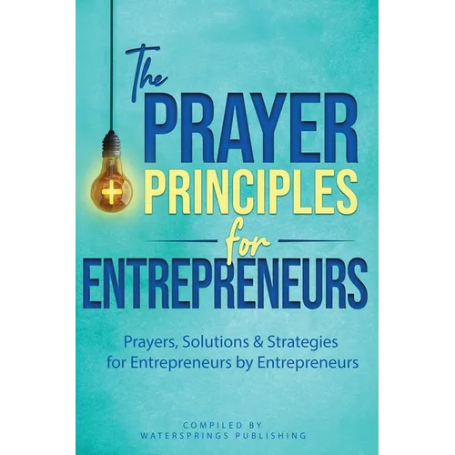 The Prayer Principles for Entrepreneurs: Prayers, Solutions & Strategies for Entrepreneurs by Entrepreneurs