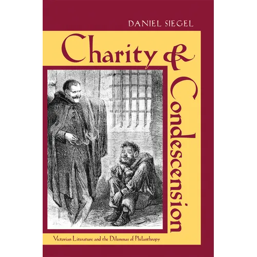 Charity & Condescension: Victorian Literature and the Dilemmas of Philanthropy