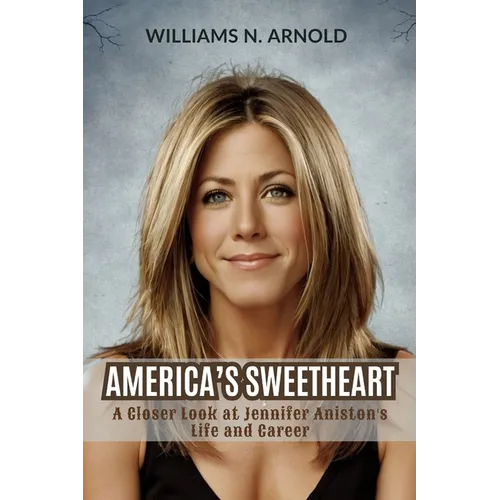 America's Sweetheart: A Closer Look at Jennifer Aniston's Life and Career