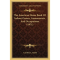 The American Home Book Of Indoor Games, Amusements, And Occupations (1871)