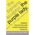 The Banana Sculptor, the Purple Lady, and the All-Night Swimmer: Hobbies, Collecting, and Other Passionate Pursuits