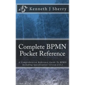 Complete BPMN Pocket Reference: A Comprehensive Reference Guide To BPMN Including Specification version 2.0.2