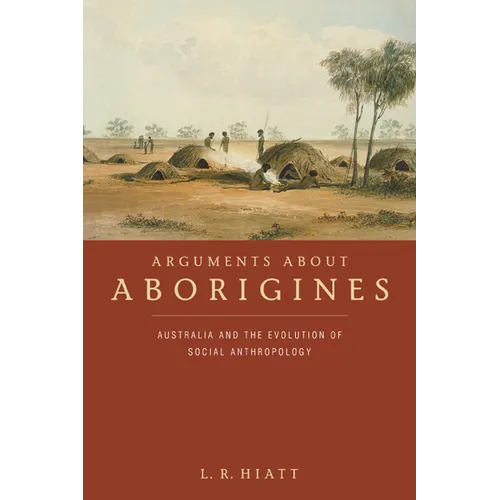 Arguments about Aborigines: Australia and the Evolution of Social Anthropology